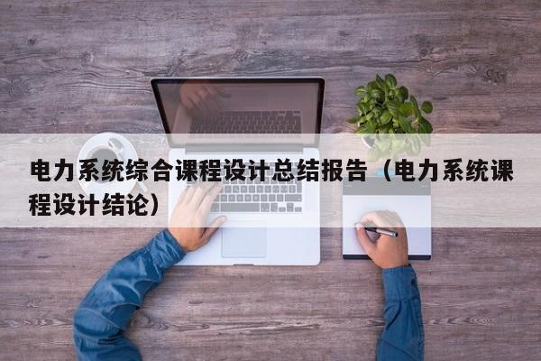 電力系統綜合課程設計總結報告（電力系統課程設計結論）-第1張圖片-晉江速捷自動化科技有限公司