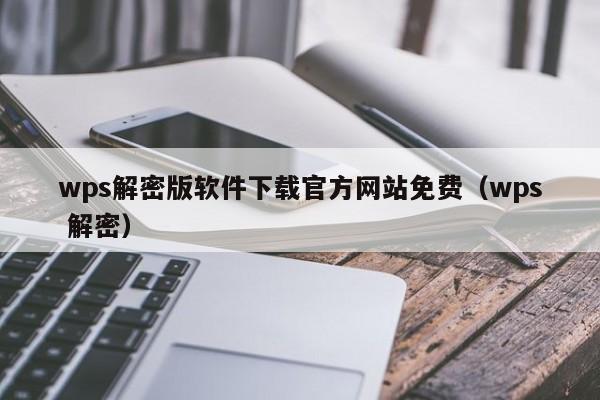 wps解密版軟件下載官方網(wǎng)站免費（wps 解密）-第1張圖片-晉江速捷自動化科技有限公司