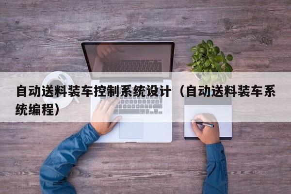 自動送料裝車控制系統設計（自動送料裝車系統編程）-第1張圖片-晉江速捷自動化科技有限公司