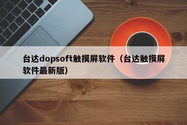 臺達dopsoft觸摸屏軟件（臺達觸摸屏軟件最新版）-第1張圖片-晉江速捷自動化科技有限公司