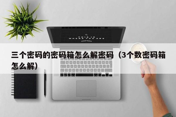三個密碼的密碼箱怎么解密碼（3個數密碼箱怎么解）-第1張圖片-晉江速捷自動化科技有限公司
