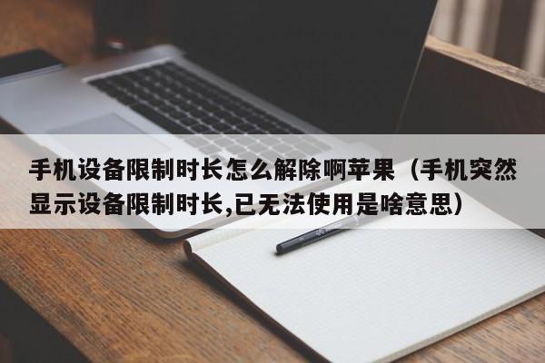 手機設備限制時長怎么解除啊蘋果（手機突然顯示設備限制時長,已無法使用是啥意思）-第1張圖片-晉江速捷自動化科技有限公司