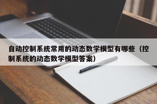 自動控制系統常用的動態數學模型有哪些（控制系統的動態數學模型答案）-第1張圖片-晉江速捷自動化科技有限公司