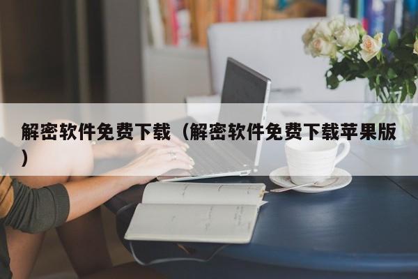 解密軟件免費下載（解密軟件免費下載蘋果版）-第1張圖片-晉江速捷自動化科技有限公司