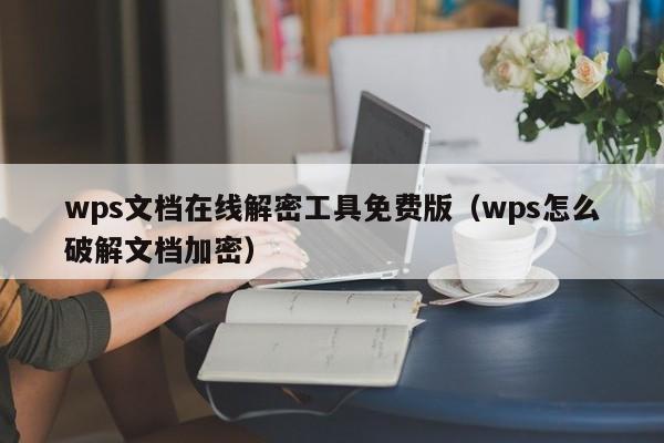 wps文檔在線解密工具免費版（wps怎么破解文檔加密）-第1張圖片-晉江速捷自動化科技有限公司