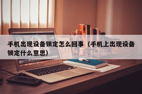 手機出現設備鎖定怎么回事（手機上出現設備鎖定什么意思）-第1張圖片-晉江速捷自動化科技有限公司
