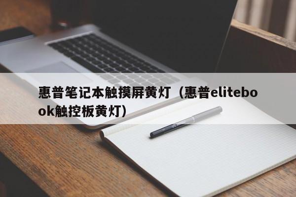 惠普筆記本觸摸屏黃燈（惠普elitebook觸控板黃燈）-第1張圖片-晉江速捷自動化科技有限公司