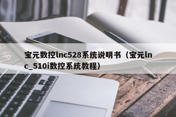 寶元數(shù)控lnc528系統(tǒng)說明書（寶元lnc_510i數(shù)控系統(tǒng)教程）-第1張圖片-晉江速捷自動化科技有限公司