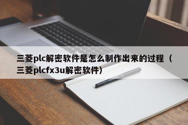 三菱plc解密軟件是怎么制作出來的過程（三菱plcfx3u解密軟件）-第1張圖片-晉江速捷自動化科技有限公司