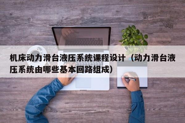 機床動力滑臺液壓系統課程設計（動力滑臺液壓系統由哪些基本回路組成）-第1張圖片-晉江速捷自動化科技有限公司
