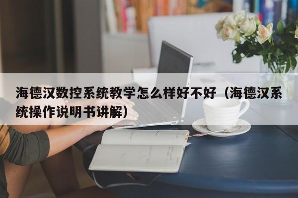 海德漢數控系統教學怎么樣好不好（海德漢系統操作說明書講解）-第1張圖片-晉江速捷自動化科技有限公司