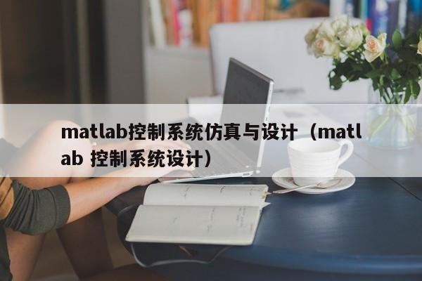 matlab控制系統仿真與設計（matlab 控制系統設計）-第1張圖片-晉江速捷自動化科技有限公司