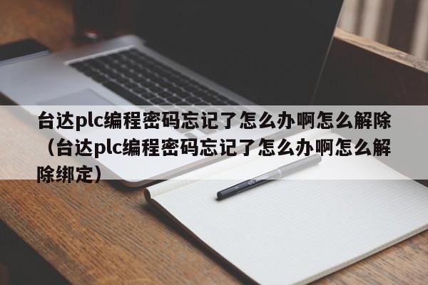 臺達plc編程密碼忘記了怎么辦啊怎么解除（臺達plc編程密碼忘記了怎么辦啊怎么解除綁定）-第1張圖片-晉江速捷自動化科技有限公司