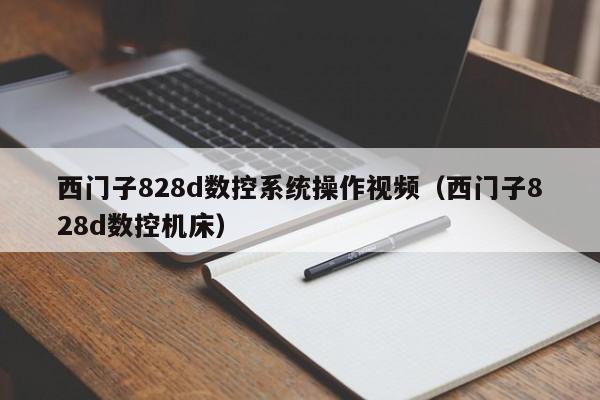 西門子828d數控系統操作視頻（西門子828d數控機床）-第1張圖片-晉江速捷自動化科技有限公司