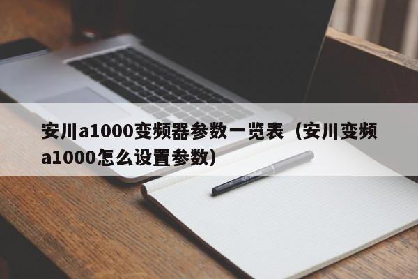 安川a1000變頻器參數一覽表（安川變頻a1000怎么設置參數）-第1張圖片-晉江速捷自動化科技有限公司