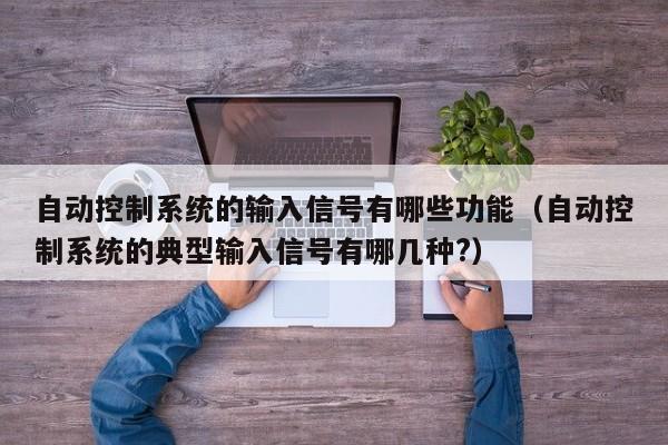 自動控制系統的輸入信號有哪些功能（自動控制系統的典型輸入信號有哪幾種?）-第1張圖片-晉江速捷自動化科技有限公司