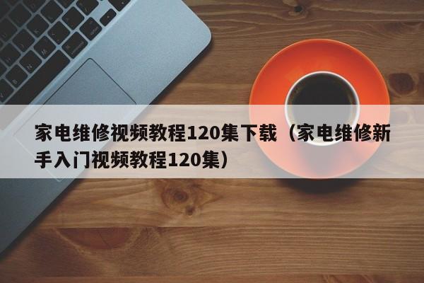 家電維修視頻教程120集下載（家電維修新手入門視頻教程120集）-第1張圖片-晉江速捷自動(dòng)化科技有限公司