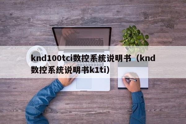 knd100tci數(shù)控系統(tǒng)說明書（knd數(shù)控系統(tǒng)說明書k1ti）-第1張圖片-晉江速捷自動化科技有限公司