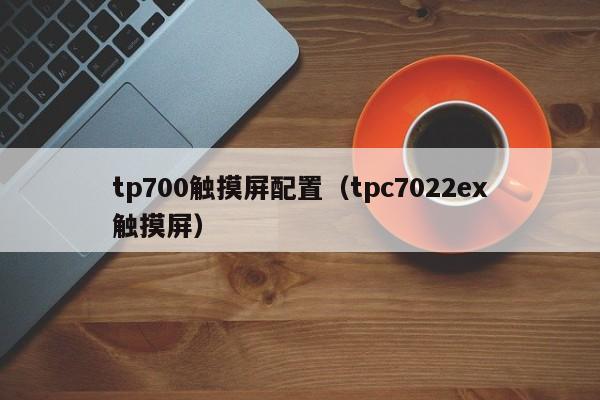tp700觸摸屏配置（tpc7022ex觸摸屏）-第1張圖片-晉江速捷自動化科技有限公司