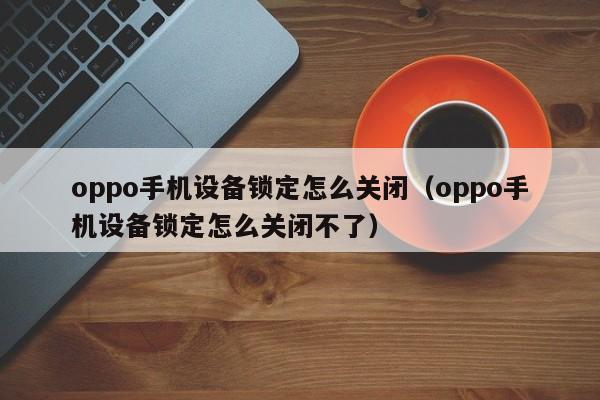 oppo手機(jī)設(shè)備鎖定怎么關(guān)閉（oppo手機(jī)設(shè)備鎖定怎么關(guān)閉不了）-第1張圖片-晉江速捷自動(dòng)化科技有限公司