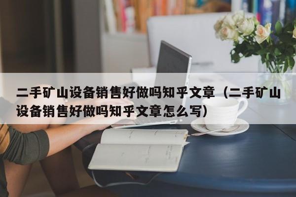 二手礦山設(shè)備銷售好做嗎知乎文章（二手礦山設(shè)備銷售好做嗎知乎文章怎么寫）-第1張圖片-晉江速捷自動化科技有限公司
