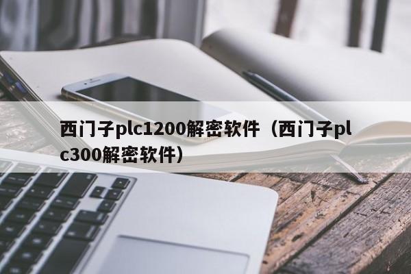 西門子plc1200解密軟件（西門子plc300解密軟件）-第1張圖片-晉江速捷自動化科技有限公司