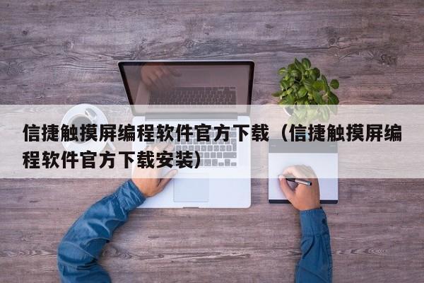 信捷觸摸屏編程軟件官方下載（信捷觸摸屏編程軟件官方下載安裝）-第1張圖片-晉江速捷自動(dòng)化科技有限公司