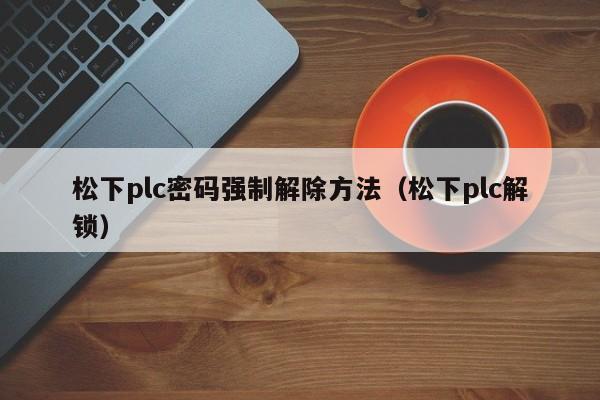 松下plc密碼強制解除方法（松下plc解鎖）-第1張圖片-晉江速捷自動化科技有限公司