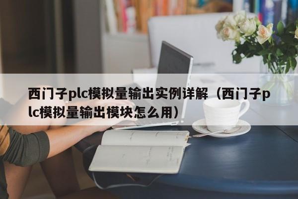 西門子plc模擬量輸出實例詳解（西門子plc模擬量輸出模塊怎么用）-第1張圖片-晉江速捷自動化科技有限公司