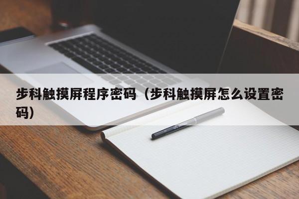 步科觸摸屏程序密碼（步科觸摸屏怎么設置密碼）-第1張圖片-晉江速捷自動化科技有限公司