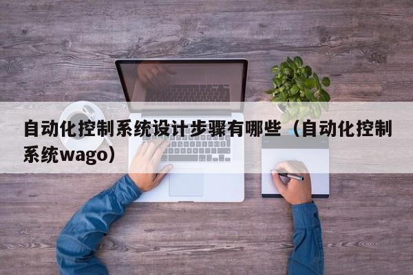 自動化控制系統設計步驟有哪些（自動化控制系統wago）-第1張圖片-晉江速捷自動化科技有限公司