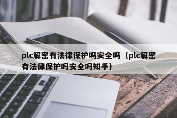 plc解密有法律保護嗎安全嗎（plc解密有法律保護嗎安全嗎知乎）-第1張圖片-晉江速捷自動化科技有限公司