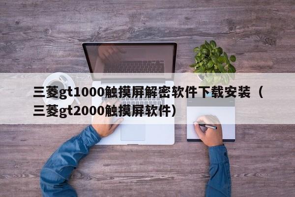 三菱gt1000觸摸屏解密軟件下載安裝（三菱gt2000觸摸屏軟件）-第1張圖片-晉江速捷自動化科技有限公司