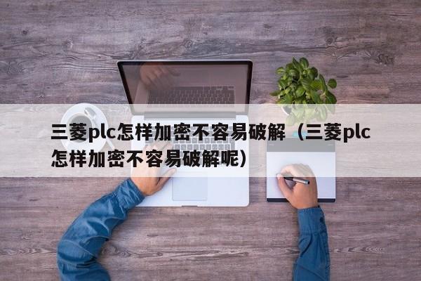 三菱plc怎樣加密不容易破解（三菱plc怎樣加密不容易破解呢）-第1張圖片-晉江速捷自動化科技有限公司