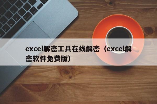 excel解密工具在線解密（excel解密軟件免費版）-第1張圖片-晉江速捷自動化科技有限公司