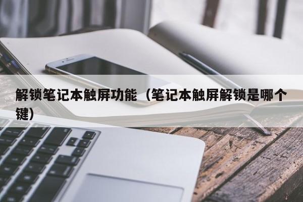解鎖筆記本觸屏功能（筆記本觸屏解鎖是哪個鍵）-第1張圖片-晉江速捷自動化科技有限公司