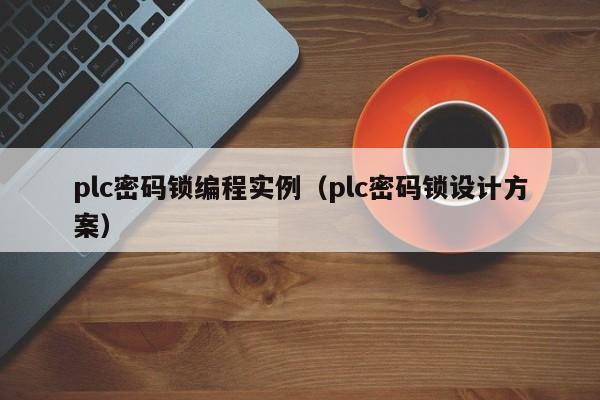 plc密碼鎖編程實例（plc密碼鎖設(shè)計方案）-第1張圖片-晉江速捷自動化科技有限公司