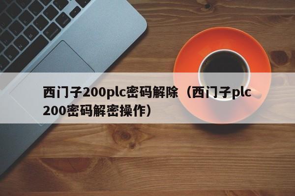 西門子200plc密碼解除（西門子plc200密碼解密操作）-第1張圖片-晉江速捷自動化科技有限公司