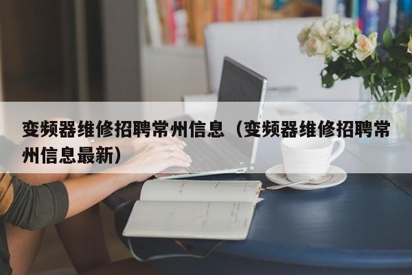 變頻器維修招聘常州信息（變頻器維修招聘常州信息最新）-第1張圖片-晉江速捷自動化科技有限公司