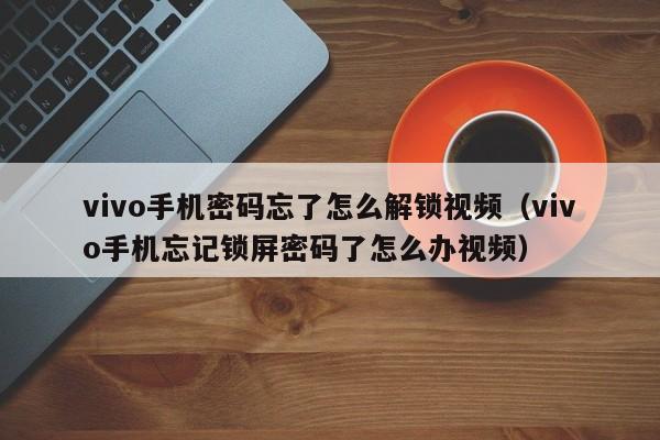 vivo手機密碼忘了怎么解鎖視頻（vivo手機忘記鎖屏密碼了怎么辦視頻）-第1張圖片-晉江速捷自動化科技有限公司