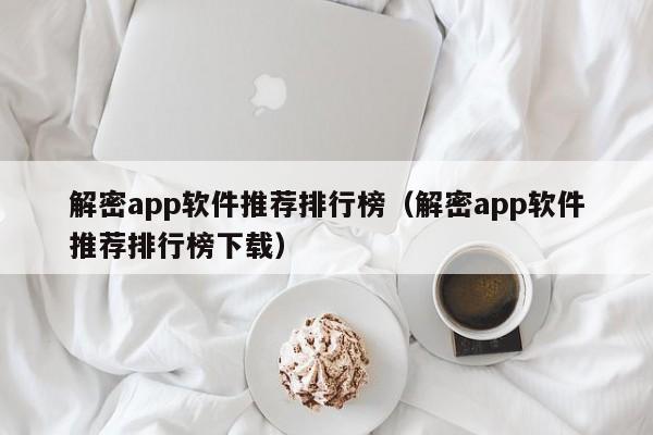 解密app軟件推薦排行榜（解密app軟件推薦排行榜下載）-第1張圖片-晉江速捷自動化科技有限公司