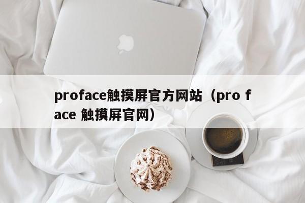 proface觸摸屏官方網站（pro face 觸摸屏官網）-第1張圖片-晉江速捷自動化科技有限公司