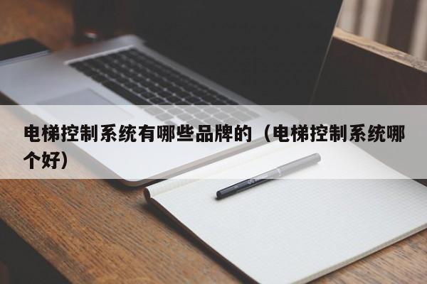 電梯控制系統(tǒng)有哪些品牌的（電梯控制系統(tǒng)哪個(gè)好）-第1張圖片-晉江速捷自動(dòng)化科技有限公司