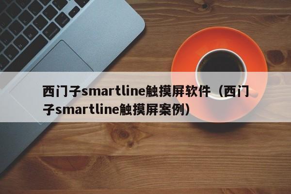 西門子smartline觸摸屏軟件（西門子smartline觸摸屏案例）-第1張圖片-晉江速捷自動化科技有限公司