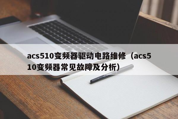 acs510變頻器驅動電路維修（acs510變頻器常見故障及分析）-第1張圖片-晉江速捷自動化科技有限公司