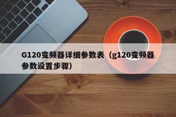 G120變頻器詳細參數(shù)表（g120變頻器參數(shù)設置步驟）-第1張圖片-晉江速捷自動化科技有限公司