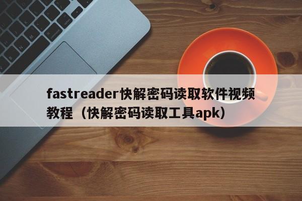 fastreader快解密碼讀取軟件視頻教程（快解密碼讀取工具apk）-第1張圖片-晉江速捷自動化科技有限公司