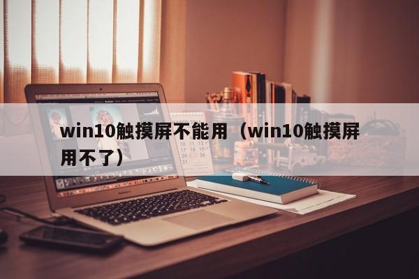 win10觸摸屏不能用（win10觸摸屏用不了）-第1張圖片-晉江速捷自動化科技有限公司