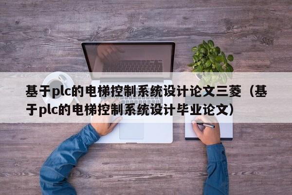 基于plc的電梯控制系統設計論文三菱（基于plc的電梯控制系統設計畢業論文）-第1張圖片-晉江速捷自動化科技有限公司