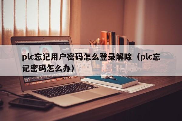 plc忘記用戶密碼怎么登錄解除（plc忘記密碼怎么辦）-第1張圖片-晉江速捷自動化科技有限公司